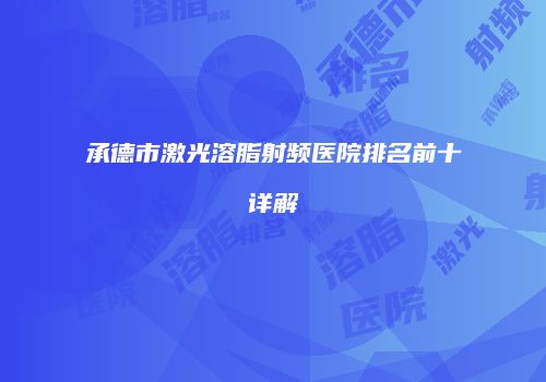 承德市激光溶脂射频医院排名前十详解