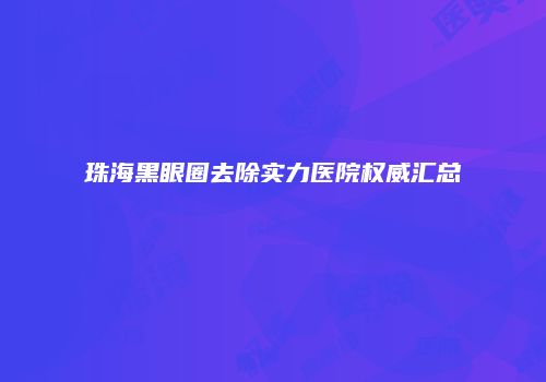 珠海黑眼圈去除实力医院权威汇总
