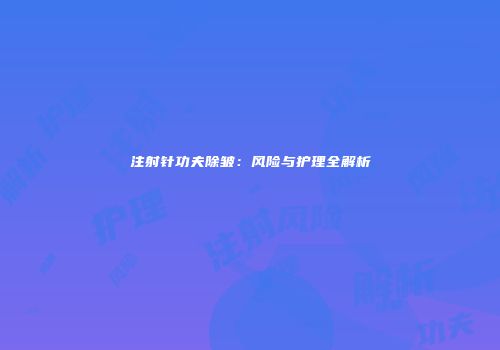 注射针功夫除皱：风险与护理全解析