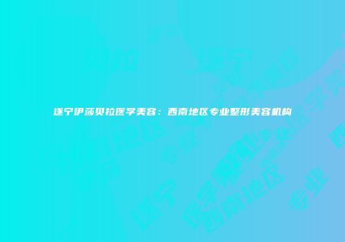 遂宁伊莎贝拉医学美容：西南地区专业整形美容机构