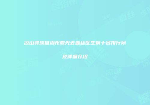 凉山彝族自治州激光去血丝医生前十名排行榜及详细介绍