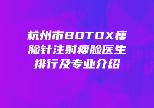 杭州市BOTOX瘦脸针注射瘦脸医生排行及专业介绍