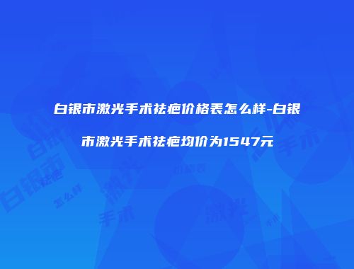 白银市激光手术祛疤价格表怎么样-白银市激光手术祛疤均价为1547元