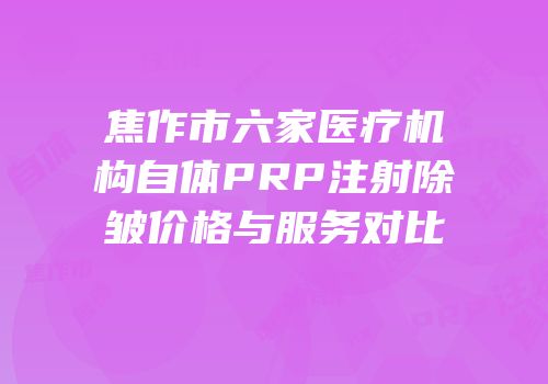焦作市六家医疗机构自体PRP注射除皱价格与服务对比