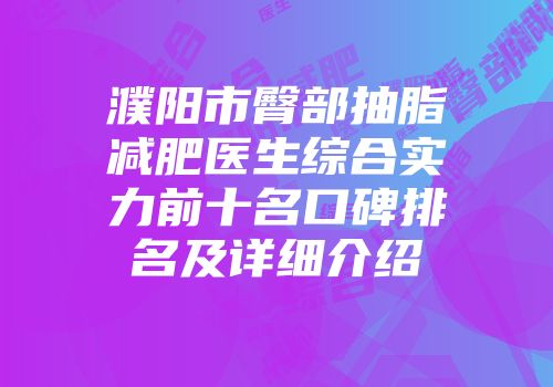 濮阳市臀部抽脂减肥医生综合实力前十名口碑排名及详细介绍