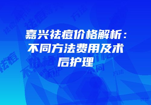 嘉兴祛痘价格解析：不同方法费用及术后护理