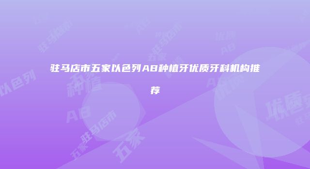 驻马店市五家以色列AB种植牙优质牙科机构推荐