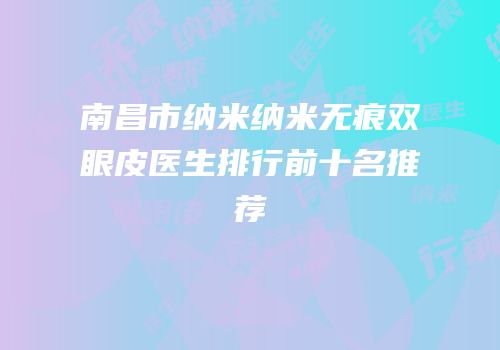 南昌市纳米纳米无痕双眼皮医生排行前十名推荐