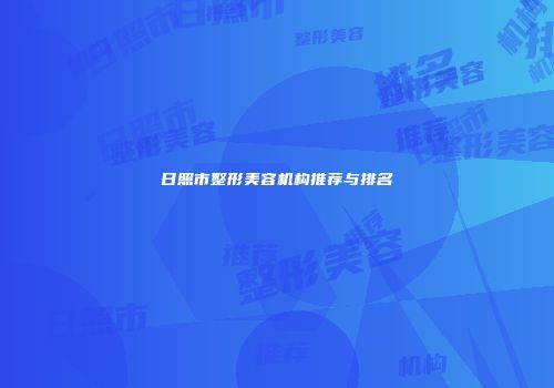 日照市整形美容机构推荐与排名