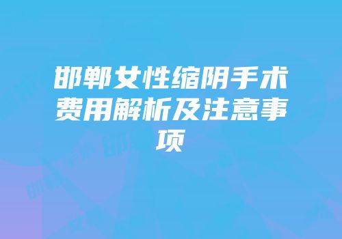 邯郸女性缩阴手术费用解析及注意事项