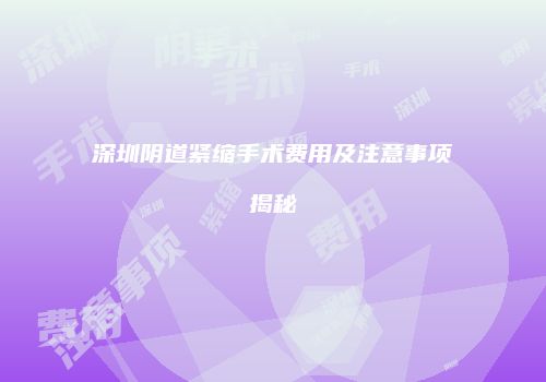 深圳阴道紧缩手术费用及注意事项揭秘