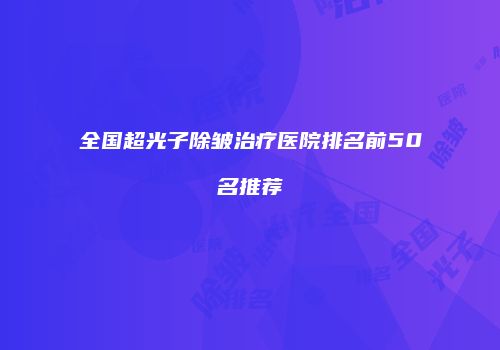 全国超光子除皱治疗医院排名前50名推荐