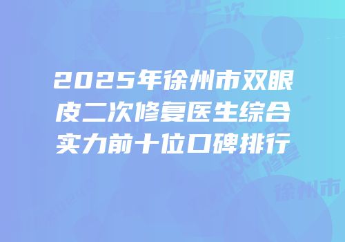2025年徐州市双眼皮二次修复医生综合实力前十位口碑排行
