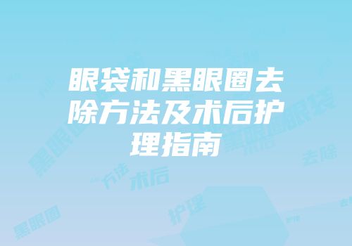 眼袋和黑眼圈去除方法及术后护理指南