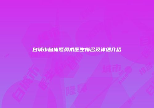 白城市自体隆鼻术医生排名及详细介绍