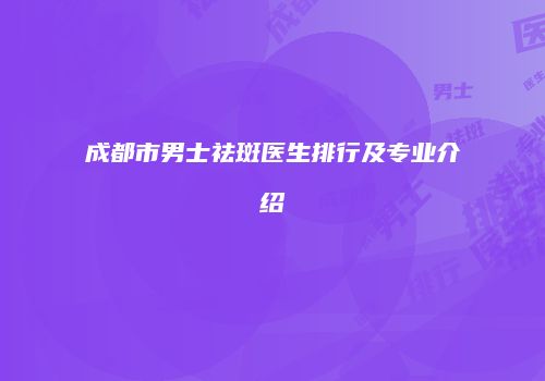 成都市男士祛斑医生排行及专业介绍