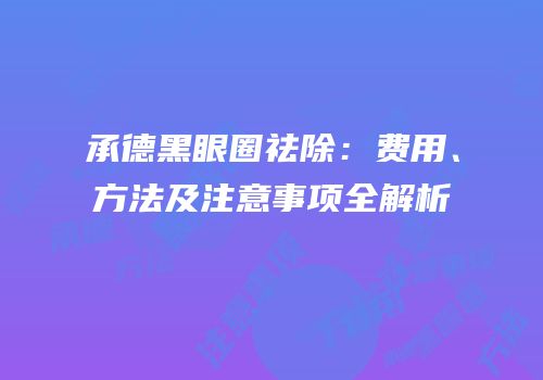 承德黑眼圈祛除：费用、方法及注意事项全解析