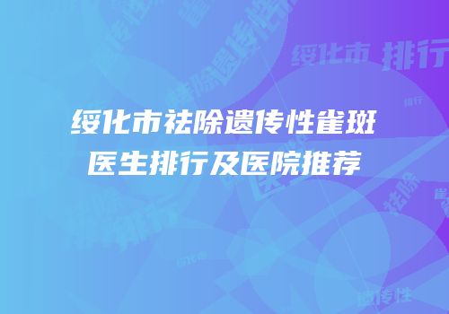 绥化市祛除遗传性雀斑医生排行及医院推荐