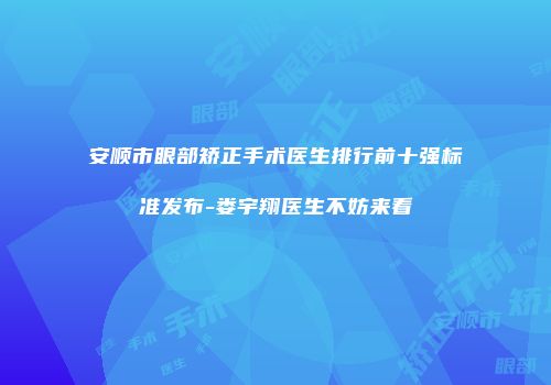 安顺市眼部矫正手术医生排行前十强标准发布-娄宇翔医生不妨来看