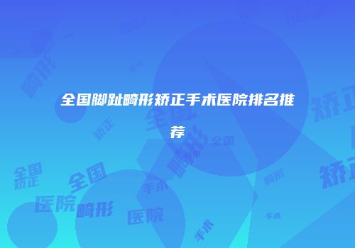 全国脚趾畸形矫正手术医院排名推荐