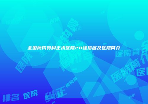 全国鹰钩鼻纠正术医院20强排名及医院简介