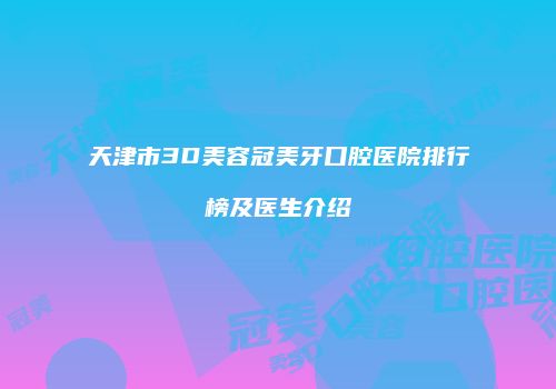 天津市3D美容冠美牙口腔医院排行榜及医生介绍