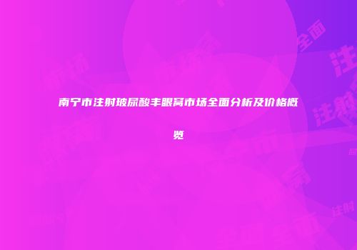 南宁市注射玻尿酸丰眼窝市场全面分析及价格概览
