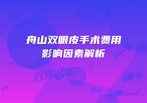 舟山双眼皮手术费用影响因素解析