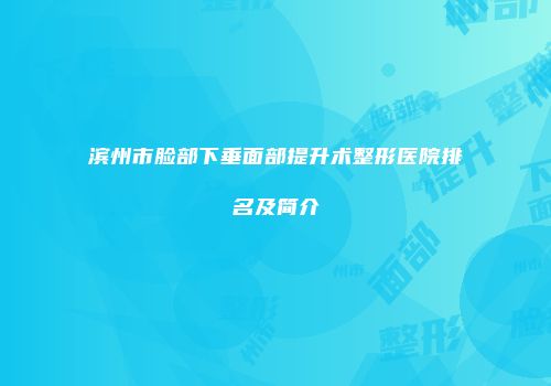 滨州市脸部下垂面部提升术整形医院排名及简介