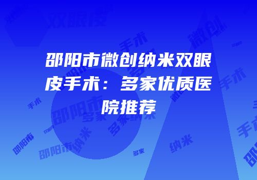 邵阳市微创纳米双眼皮手术：多家优质医院推荐