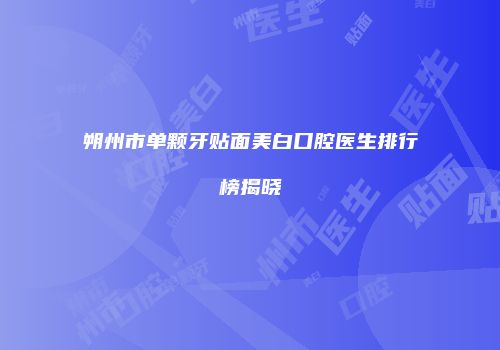朔州市单颗牙贴面美白口腔医生排行榜揭晓