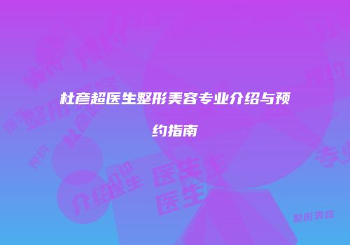 杜彦超医生整形美容专业介绍与预约指南