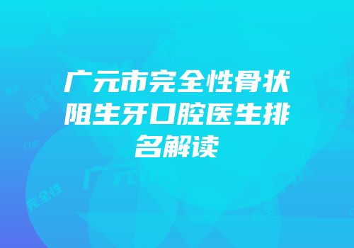 广元市完全性骨状阻生牙口腔医生排名解读