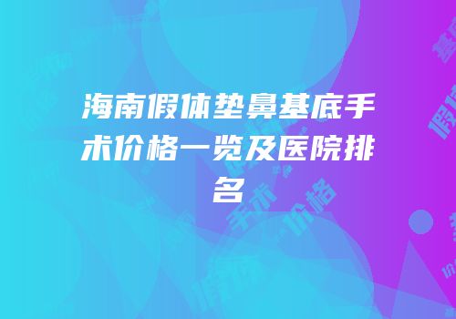 海南假体垫鼻基底手术价格一览及医院排名