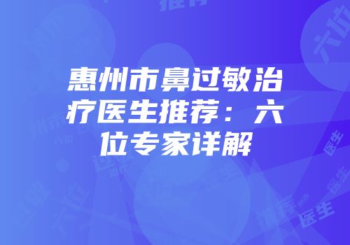 惠州市鼻过敏治疗医生推荐：六位专家详解