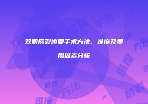 双侧唇裂修复手术方法、难度及费用因素分析