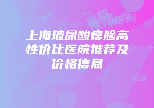 上海玻尿酸瘦脸高性价比医院推荐及价格信息