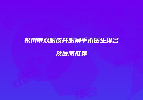 银川市双眼皮开眼角手术医生排名及医院推荐