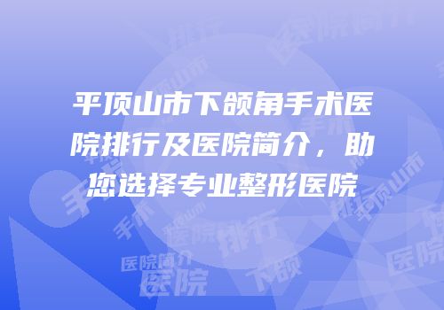 平顶山市下颌角手术医院排行及医院简介，助您选择专业整形医院