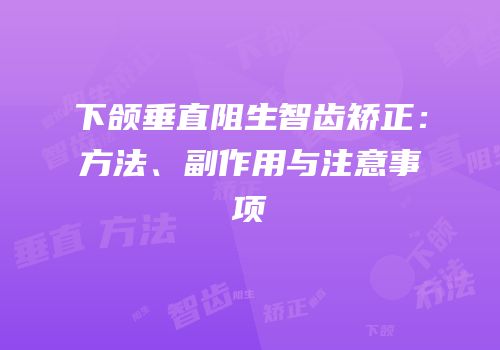 下颌垂直阻生智齿矫正：方法、副作用与注意事项