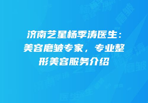 济南艺星杨季涛医生：美容磨皱专家，专业整形美容服务介绍