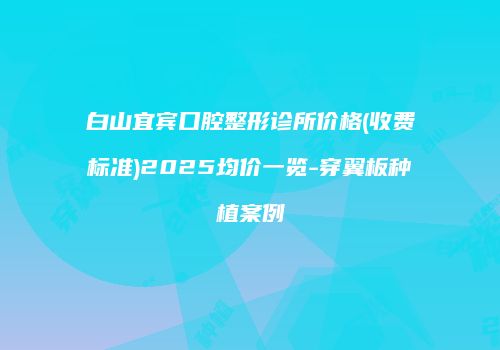 白山宜宾口腔整形诊所价格(收费标准)2025均价一览-穿翼板种植案例
