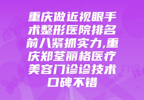 重庆做近视眼手术整形医院排名前八紧抓实力,重庆郑荃丽格医疗美容门诊诊技术口碑不错