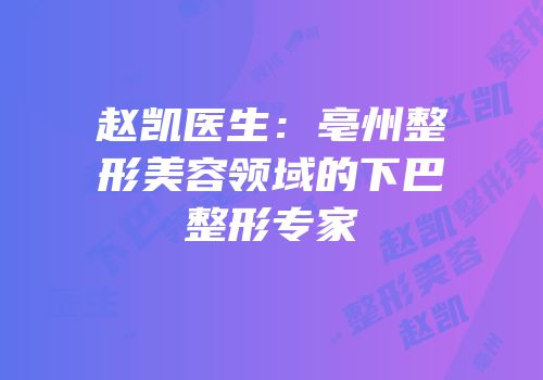 赵凯医生：亳州整形美容领域的下巴整形专家