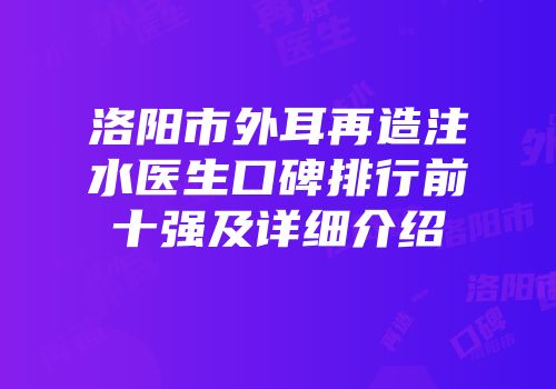 洛阳市外耳再造注水医生口碑排行前十强及详细介绍