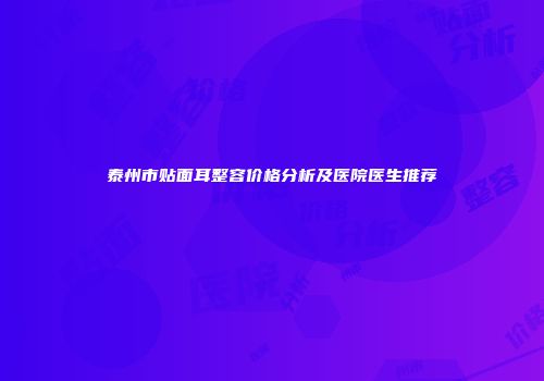 泰州市贴面耳整容价格分析及医院医生推荐
