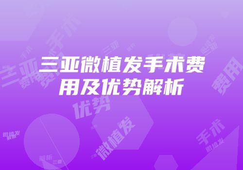 三亚微植发手术费用及优势解析