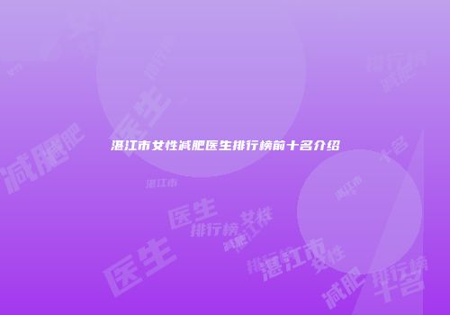 湛江市女性减肥医生排行榜前十名介绍