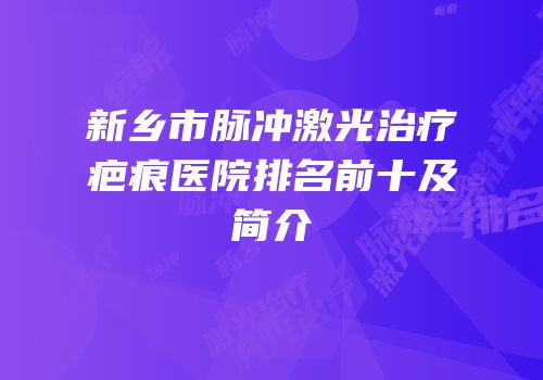 新乡市脉冲激光治疗疤痕医院排名前十及简介