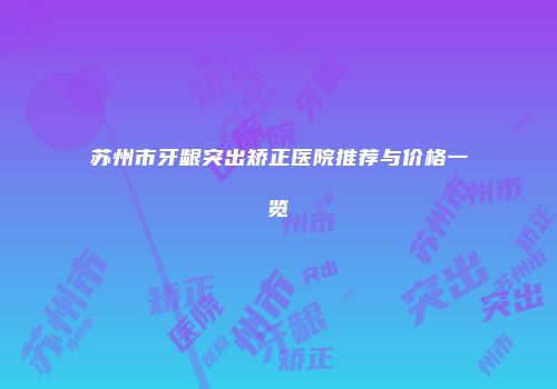 苏州市牙龈突出矫正医院推荐与价格一览